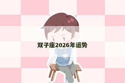 双子座2026年运势 双子座2026年运势