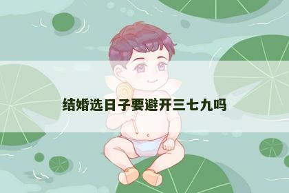 结婚选日子要避开三七九吗