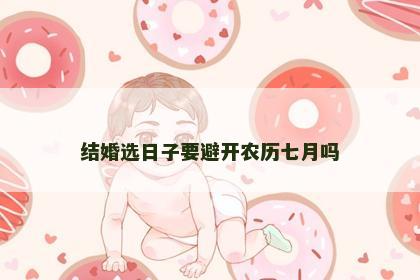 结婚选日子要避开农历七月吗