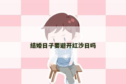 结婚日子要避开红沙日吗