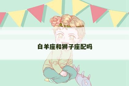 白羊座和狮子座配吗