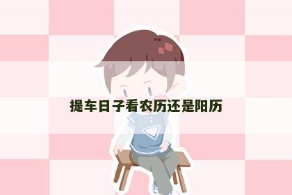 提车日子看农历还是阳历